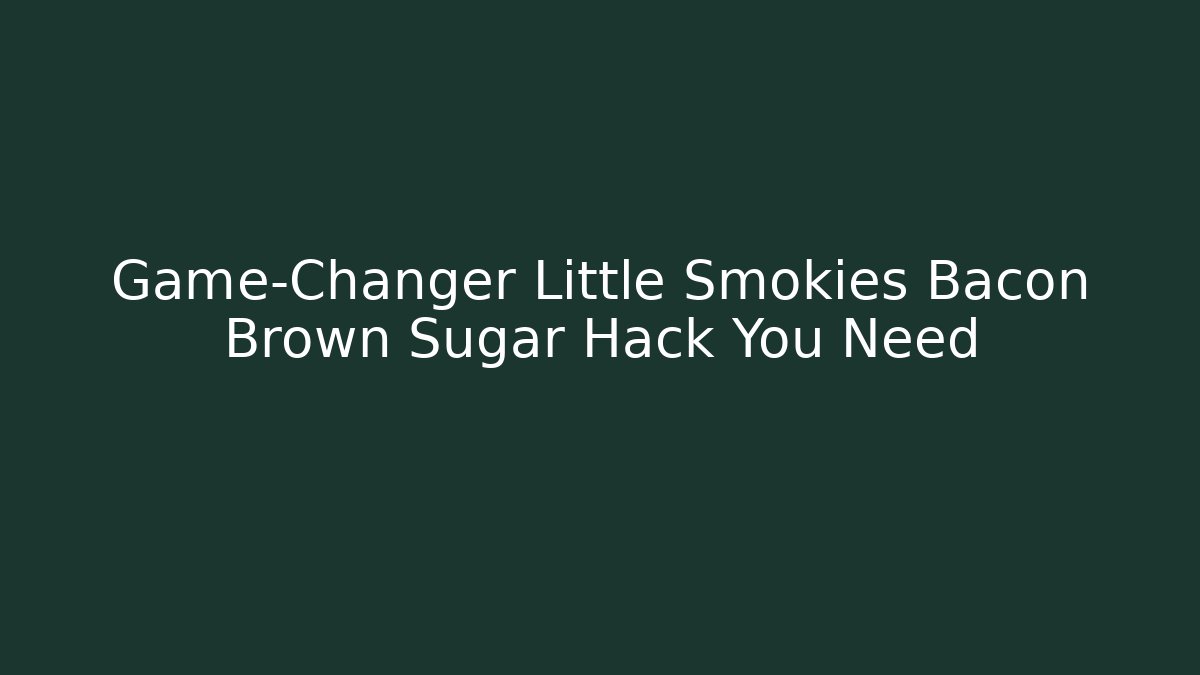 Game-Changer Little Smokies Bacon Brown Sugar Hack You Need