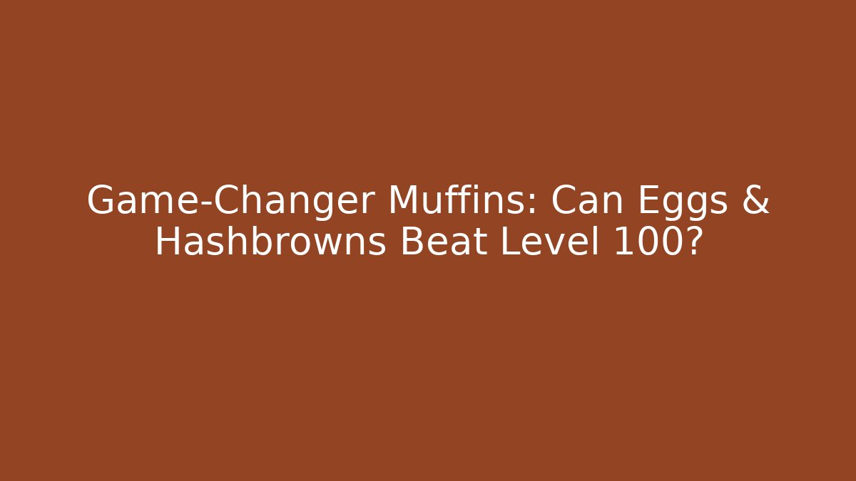 Game-Changer Muffins: Can Eggs & Hashbrowns Beat Level 100?