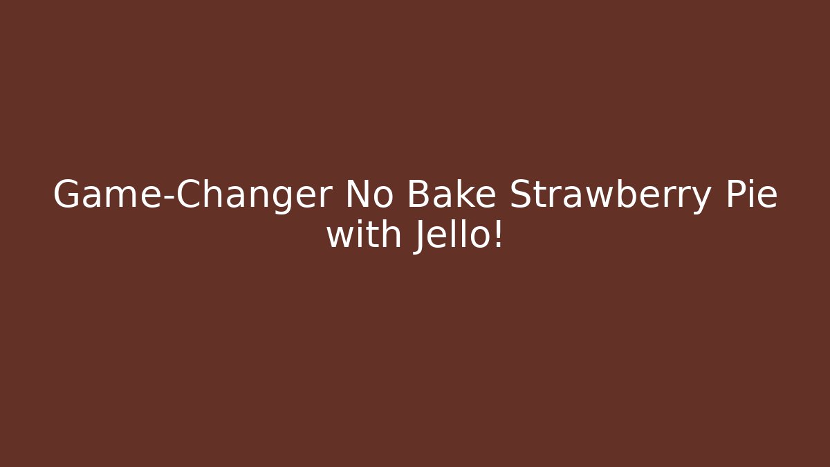 Game-Changer No Bake Strawberry Pie with Jello! - Felix Cat Insurance