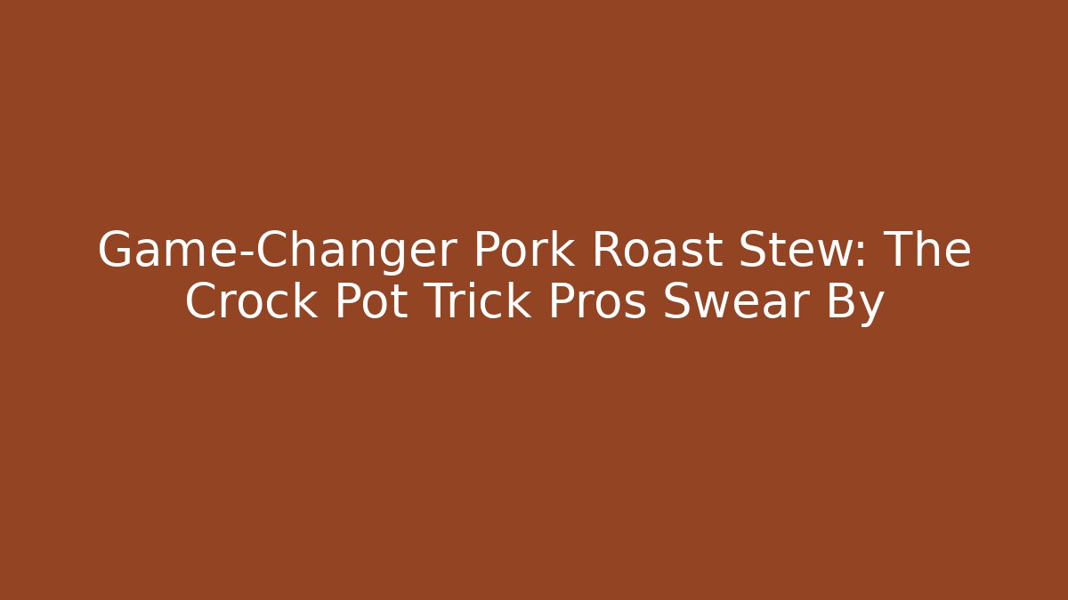 Game-Changer Pork Roast Stew: The Crock Pot Trick Pros Swear By