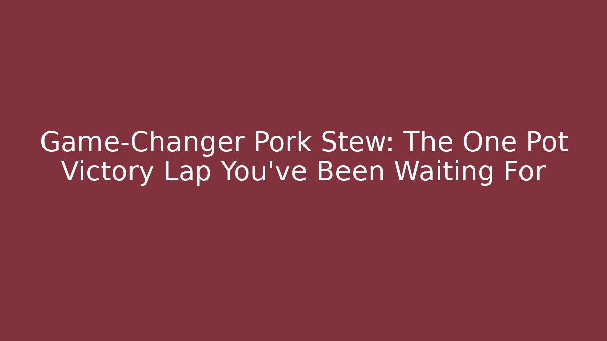 Game-Changer Pork Stew: The One Pot Victory Lap You've Been Waiting For