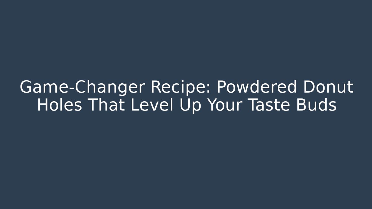 Game-Changer Recipe: Powdered Donut Holes That Level Up Your Taste Buds