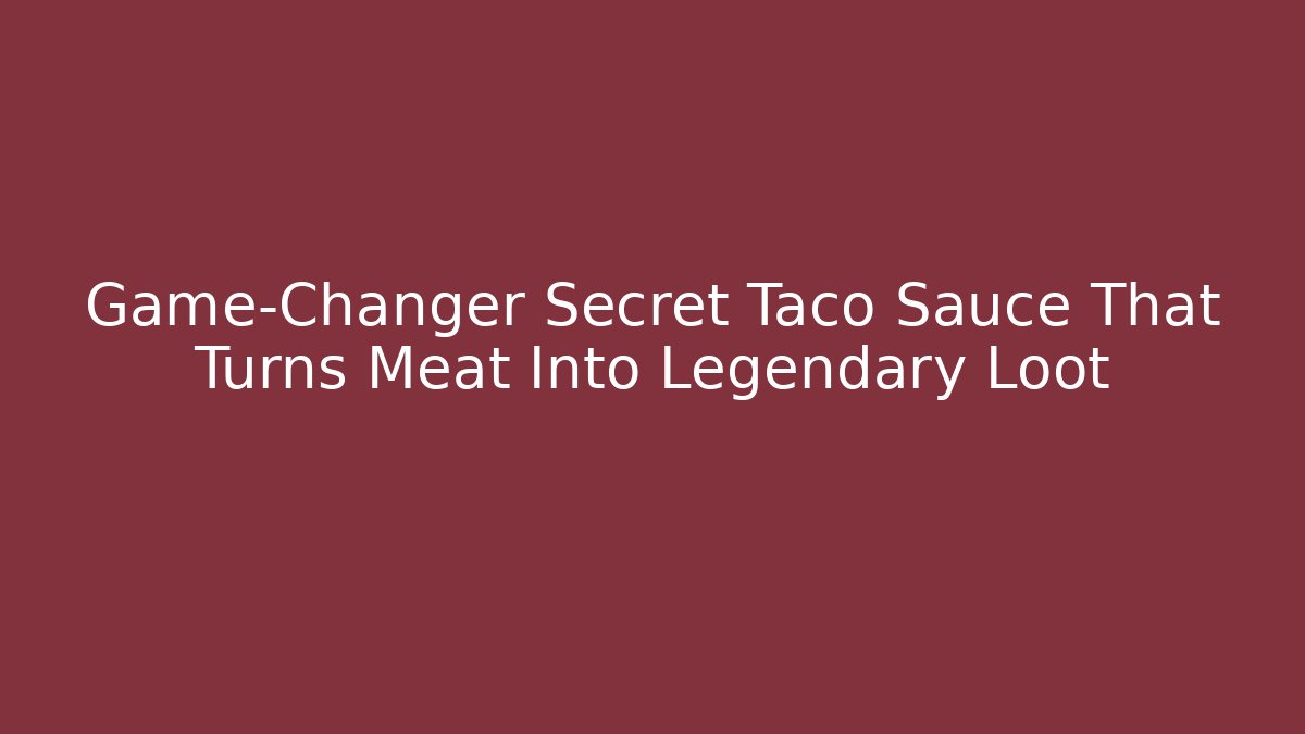 Game-Changer Secret Taco Sauce That Turns Meat Into Legendary Loot