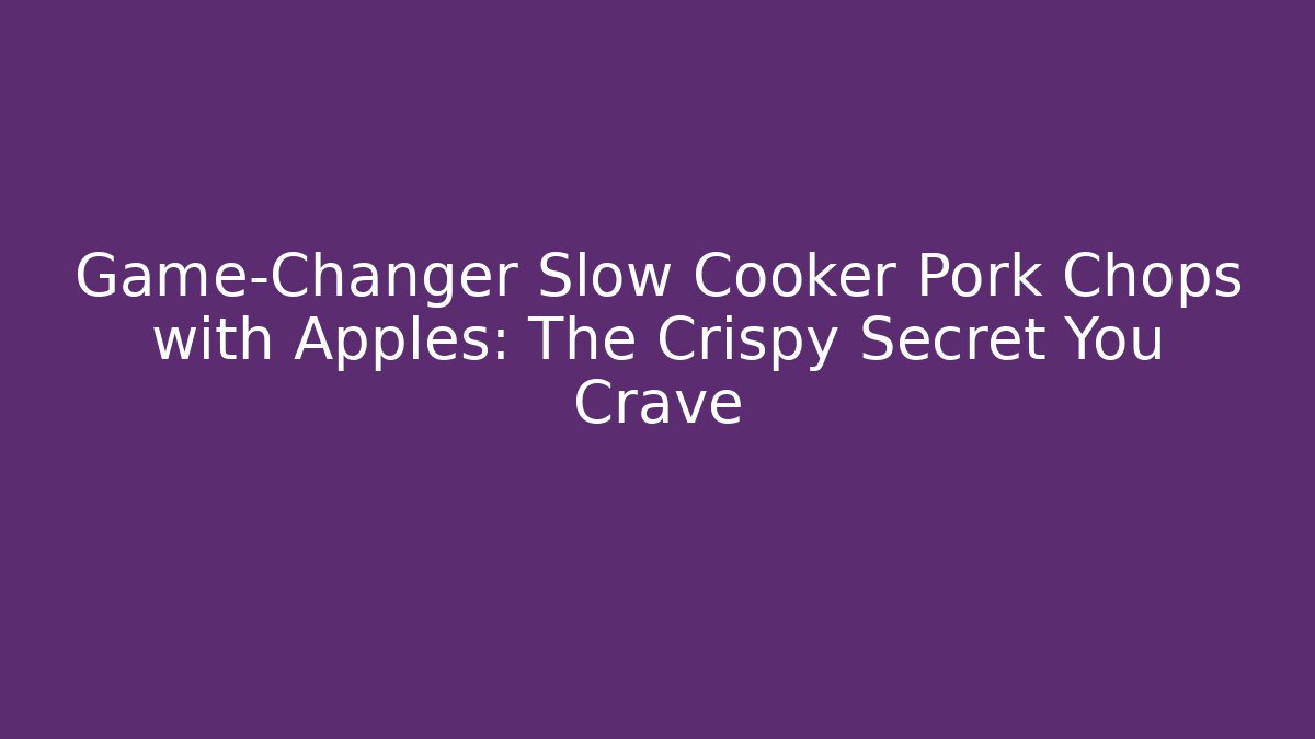 Game-Changer Slow Cooker Pork Chops with Apples: The Crispy Secret You Crave