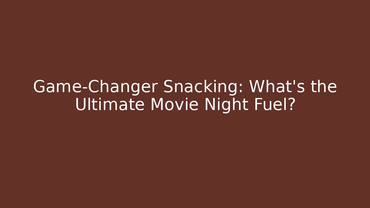 Game-Changer Snacking: What's the Ultimate Movie Night Fuel?