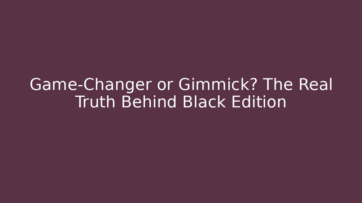 Game-Changer or Gimmick? The Real Truth Behind Black Edition