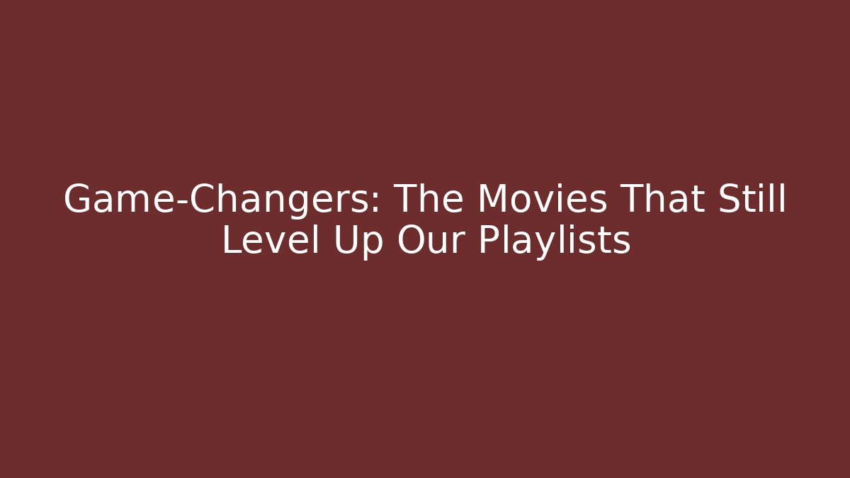 Game-Changers: The Movies That Still Level Up Our Playlists