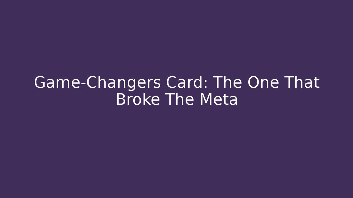 Game-Changers Card: The One That Broke The Meta