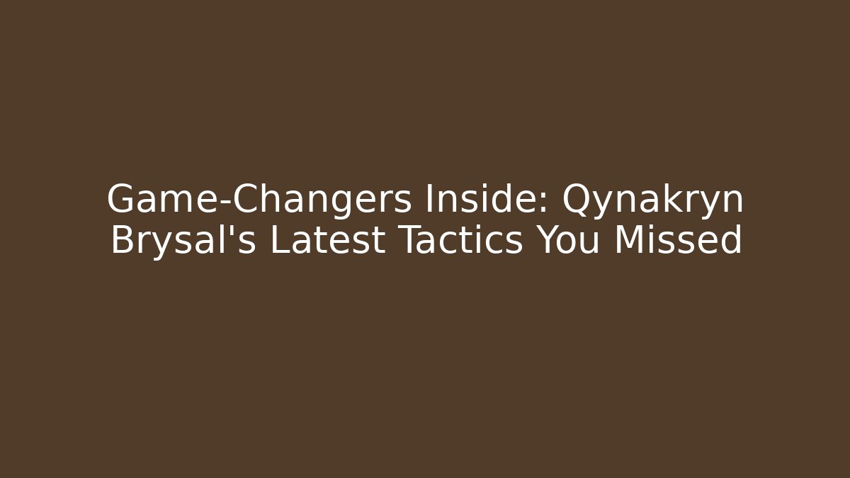 Game-Changers Inside: Qynakryn Brysal's Latest Tactics You Missed