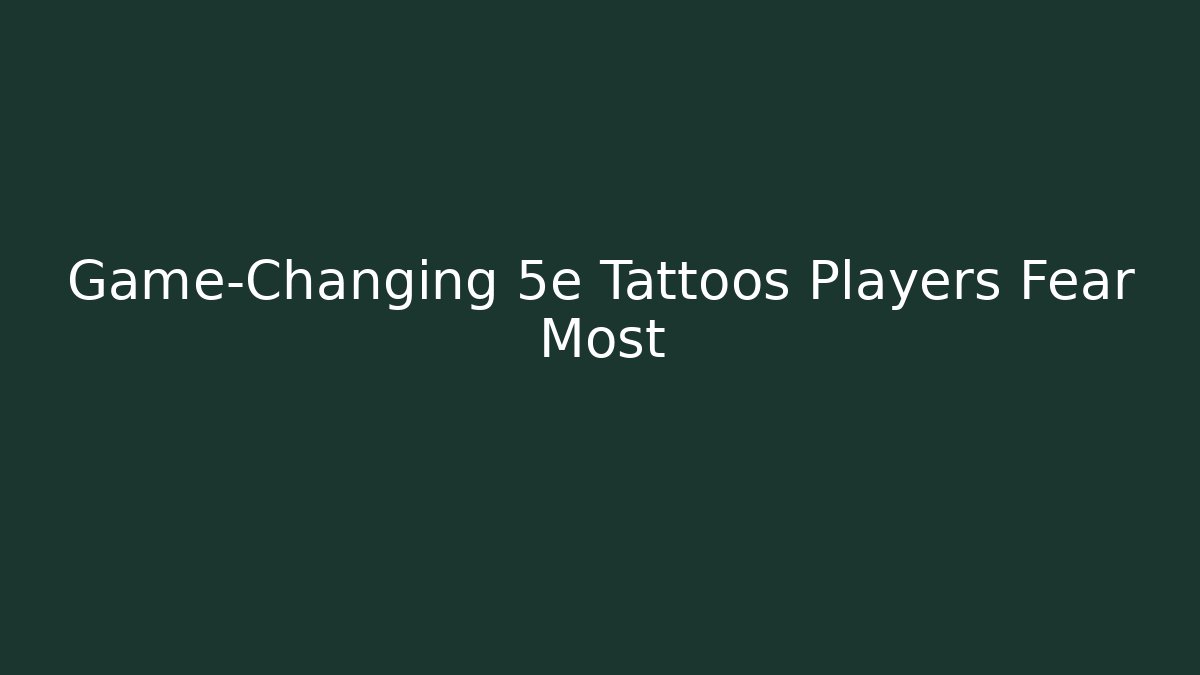 Game-Changing 5e Tattoos Players Fear Most