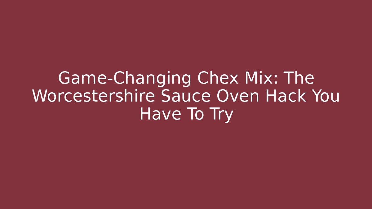 Game-Changing Chex Mix: The Worcestershire Sauce Oven Hack You Have To Try