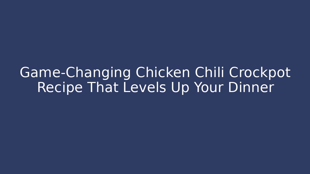 Game-Changing Chicken Chili Crockpot Recipe That Levels Up Your Dinner