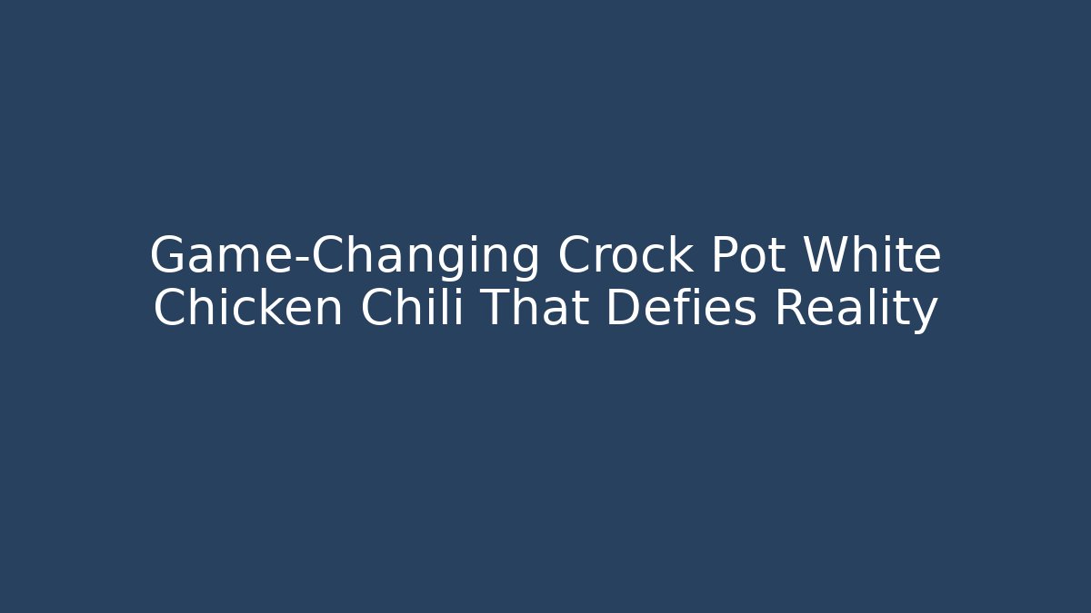 Game-Changing Crock Pot White Chicken Chili That Defies Reality