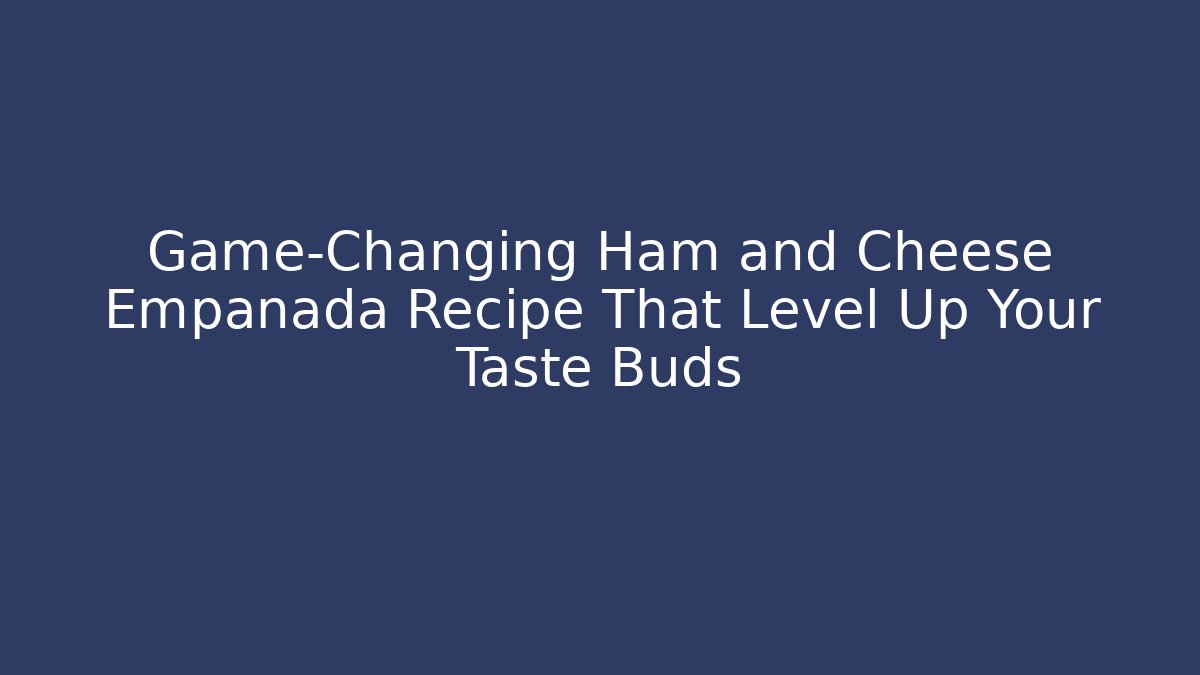 Game-Changing Ham and Cheese Empanada Recipe That Level Up Your Taste Buds