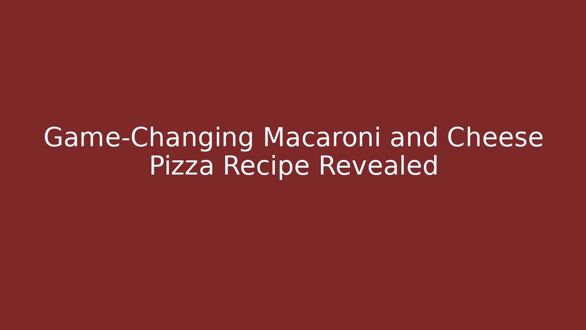 Game-Changing Macaroni and Cheese Pizza Recipe Revealed