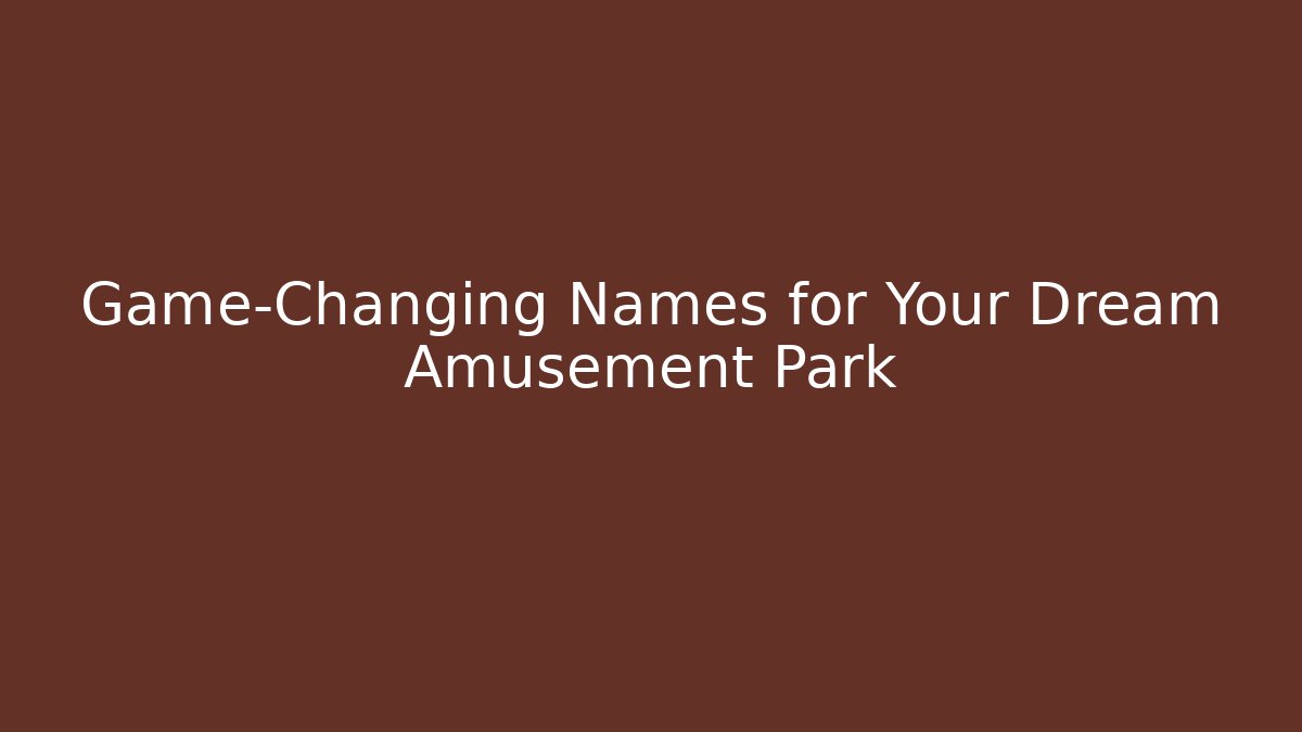 Game-Changing Names for Your Dream Amusement Park