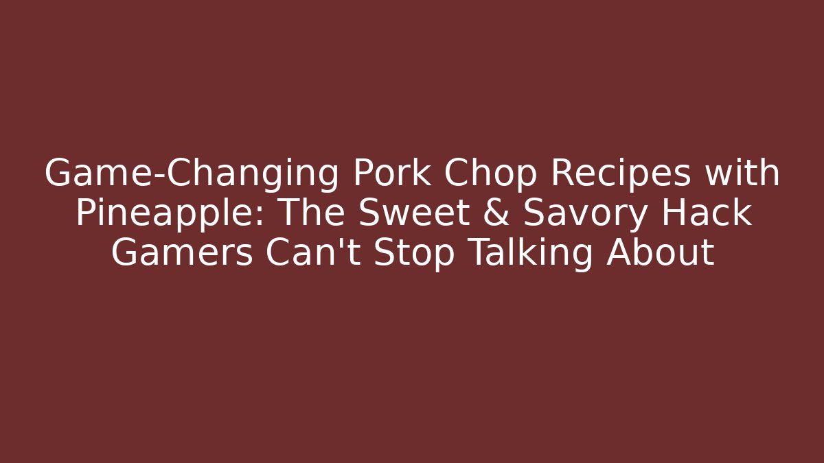 Game-Changing Pork Chop Recipes with Pineapple: The Sweet & Savory Hack Gamers Can't Stop Talking About