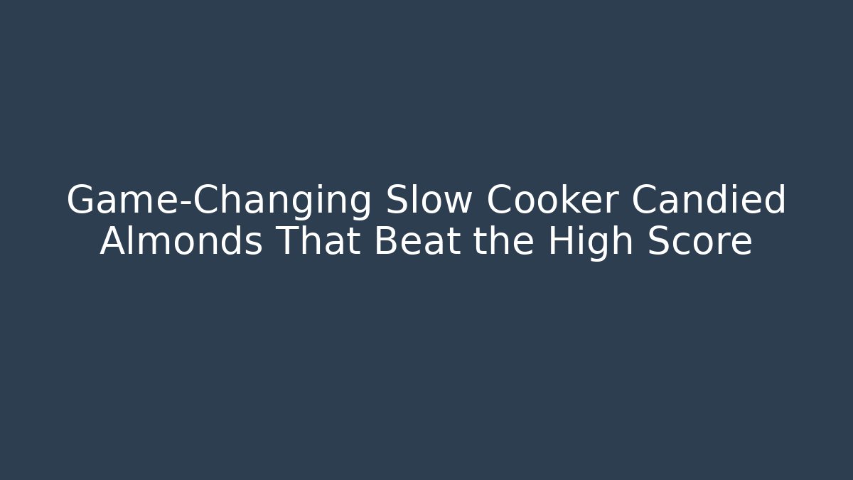 Game-Changing Slow Cooker Candied Almonds That Beat the High Score