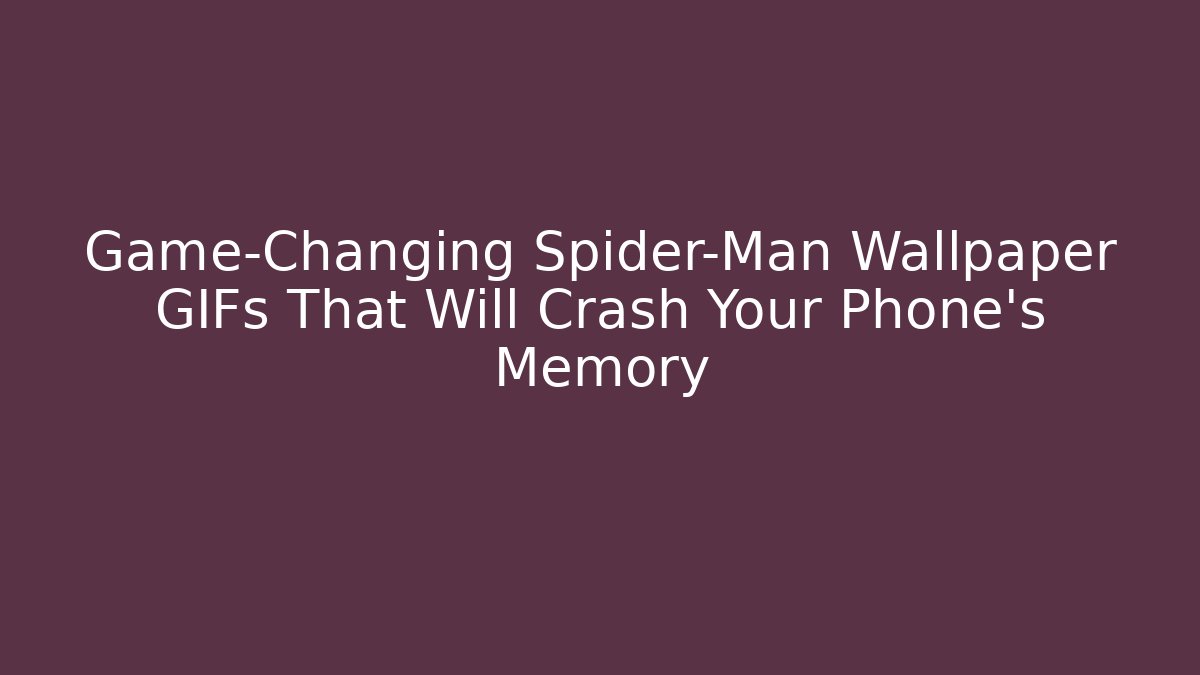 Game-Changing Spider-Man Wallpaper GIFs That Will Crash Your Phone’s Memory