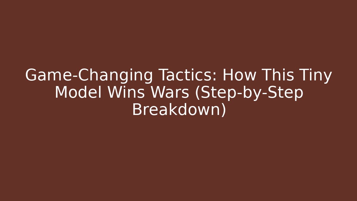 Game-Changing Tactics: How This Tiny Model Wins Wars (Step-by-Step Breakdown)