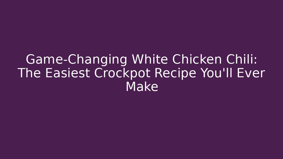 Game-Changing White Chicken Chili: The Easiest Crockpot Recipe You'll Ever Make