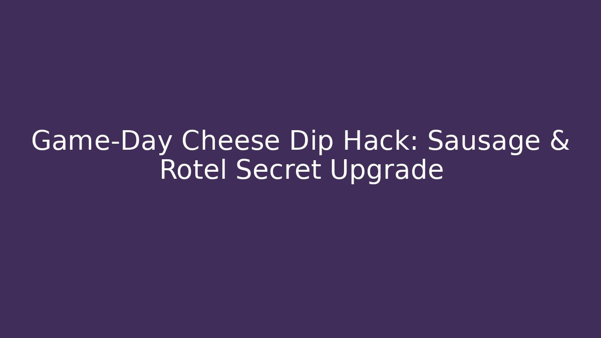 Game-Day Cheese Dip Hack: Sausage & Rotel Secret Upgrade - Felix Cat Insurance