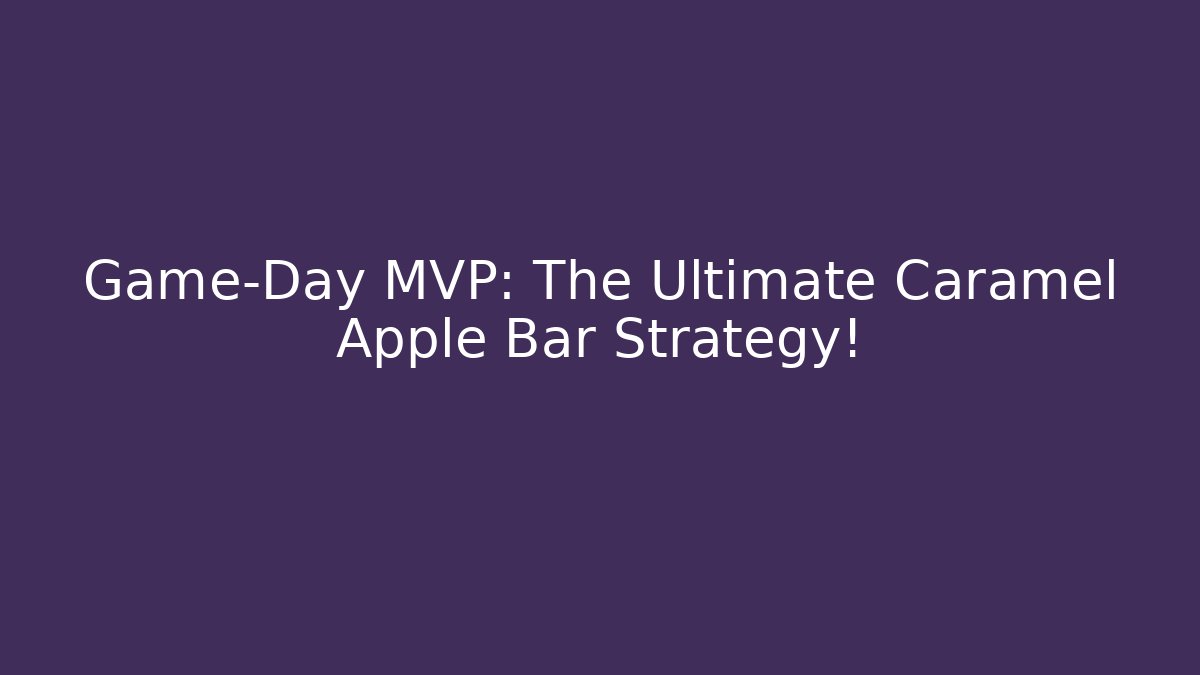 Game-Day MVP: The Ultimate Caramel Apple Bar Strategy!