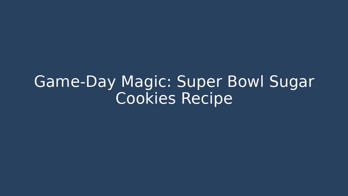 Game-Day Magic: Super Bowl Sugar Cookies Recipe