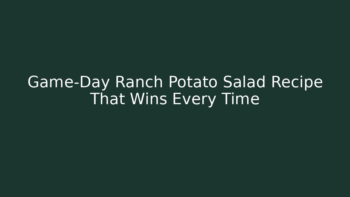Game-Day Ranch Potato Salad Recipe That Wins Every Time