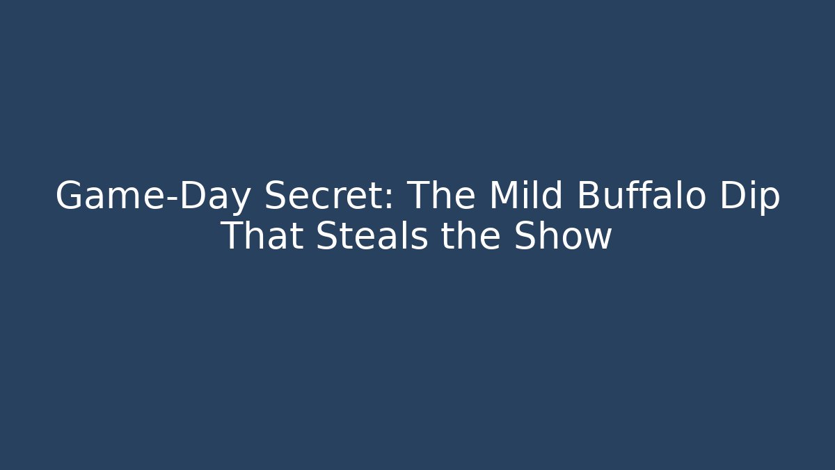 Game-Day Secret: The Mild Buffalo Dip That Steals the Show