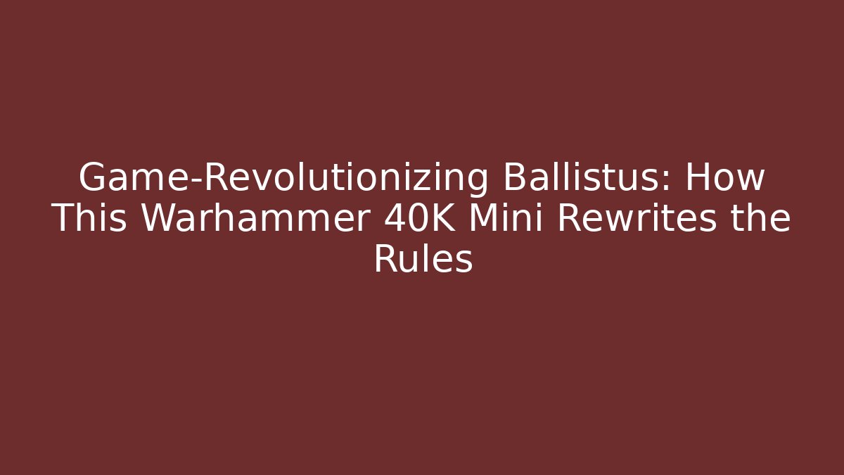 Game-Revolutionizing Ballistus: How This Warhammer 40K Mini Rewrites the Rules - Felix Cat Insurance
