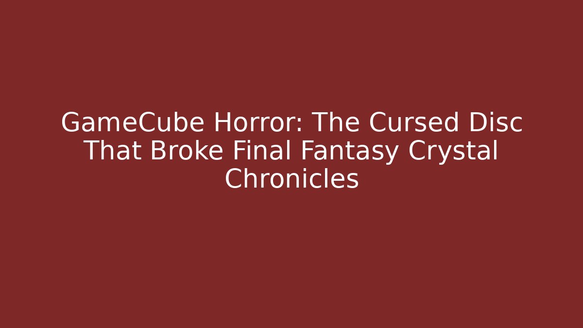 GameCube Horror: The Cursed Disc That Broke Final Fantasy Crystal Chronicles - Felix Cat Insurance