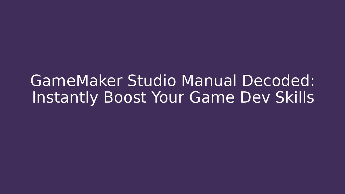 GameMaker Studio Manual Decoded: Instantly Boost Your Game Dev Skills