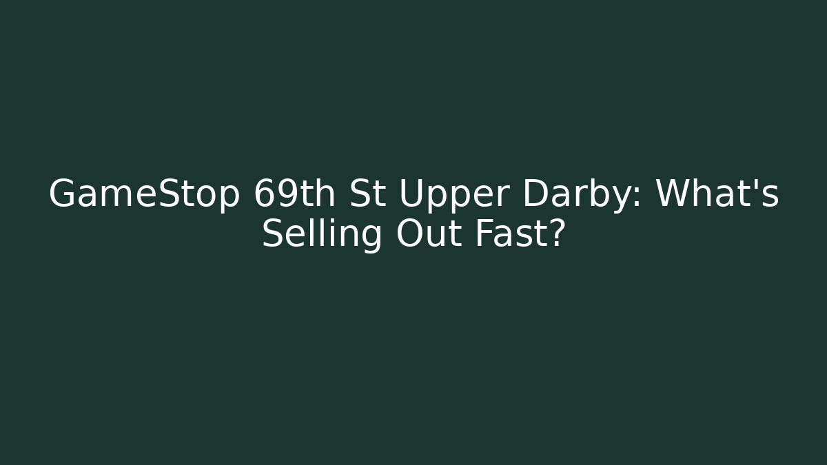 GameStop 69th St Upper Darby: What's Selling Out Fast? - Felix Cat Insurance