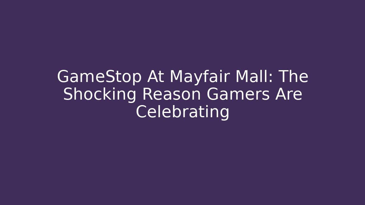 GameStop At Mayfair Mall: The Shocking Reason Gamers Are Celebrating