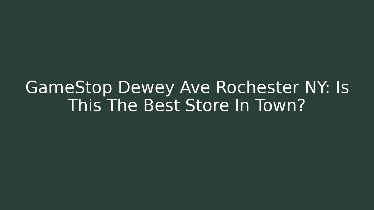 GameStop Dewey Ave Rochester NY: Is This The Best Store In Town?