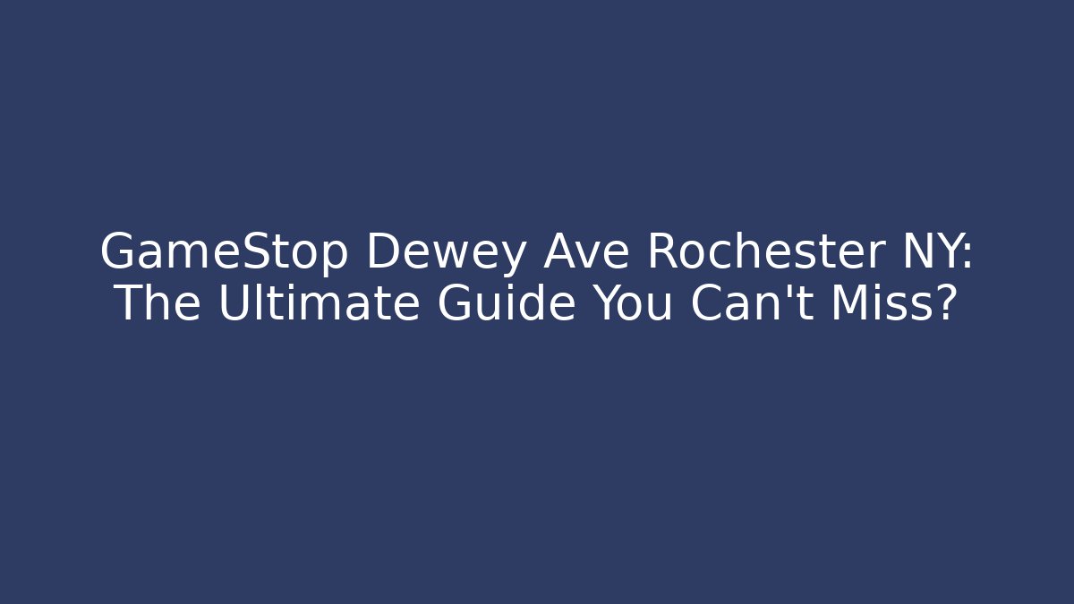 GameStop Dewey Ave Rochester NY: The Ultimate Guide You Can't Miss?