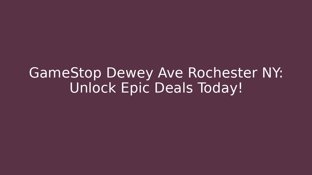 GameStop Dewey Ave Rochester NY: Unlock Epic Deals Today!