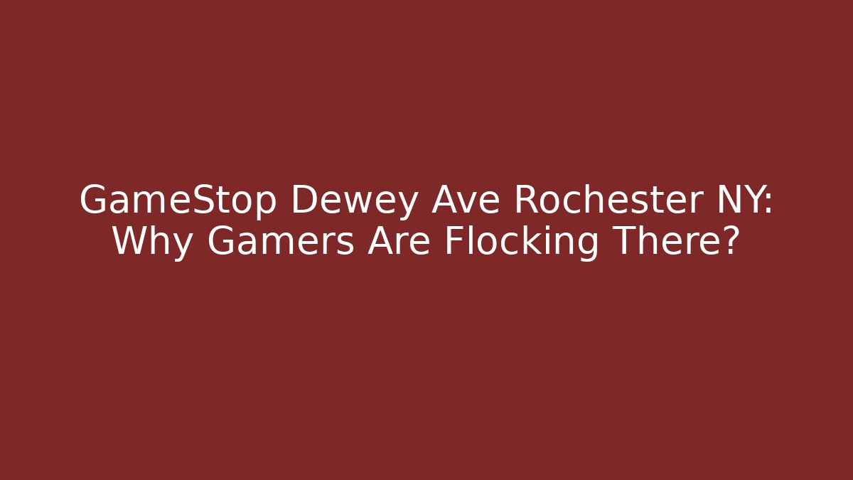 GameStop Dewey Ave Rochester NY: Why Gamers Are Flocking There?