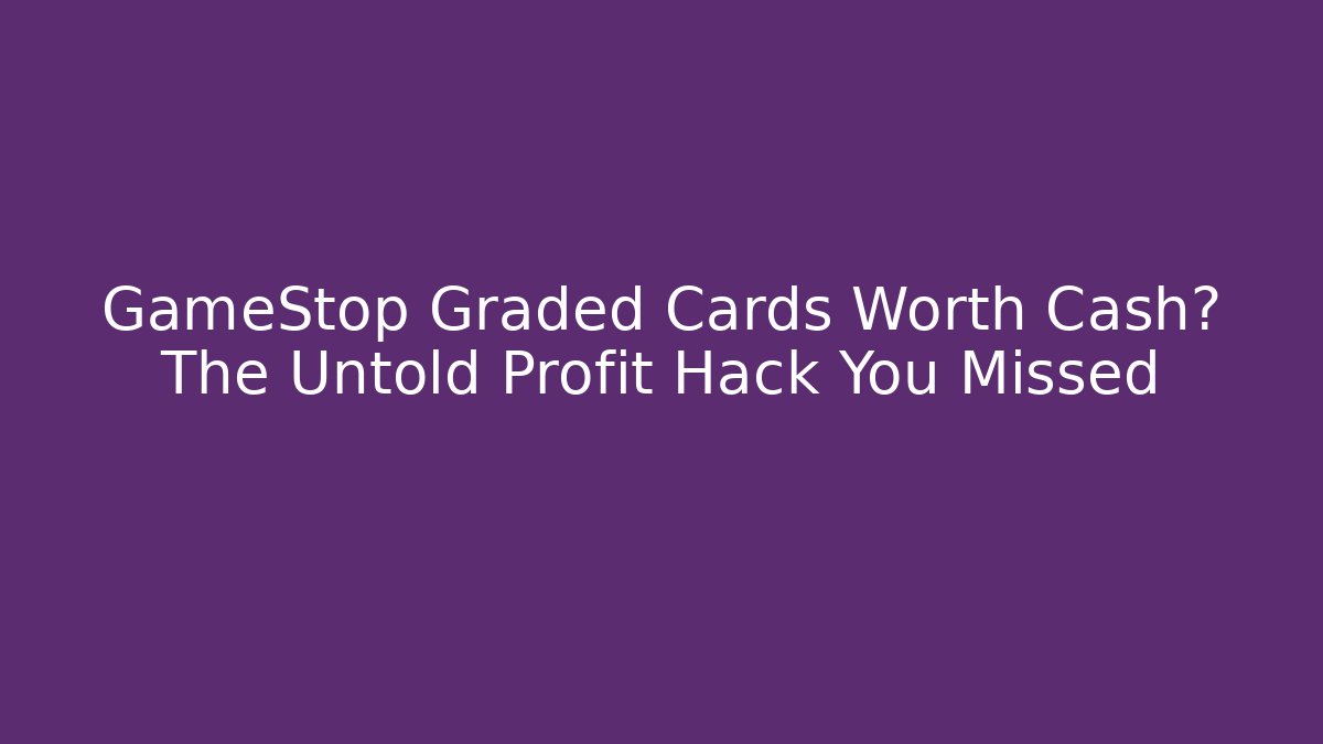 GameStop Graded Cards Worth Cash? The Untold Profit Hack You Missed