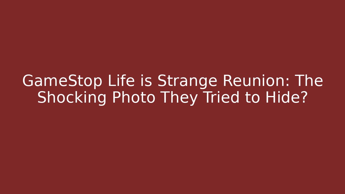 GameStop Life is Strange Reunion: The Shocking Photo They Tried to Hide?