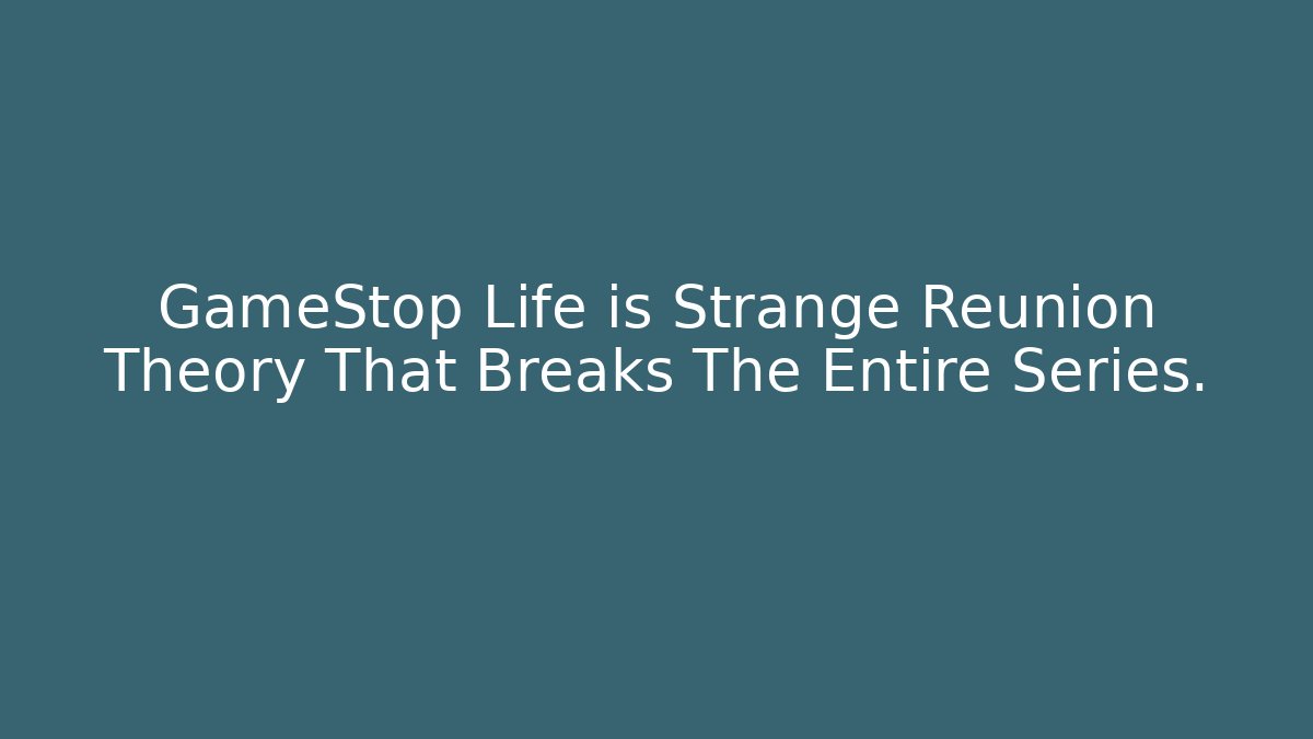 GameStop Life is Strange Reunion Theory That Breaks The Entire Series.