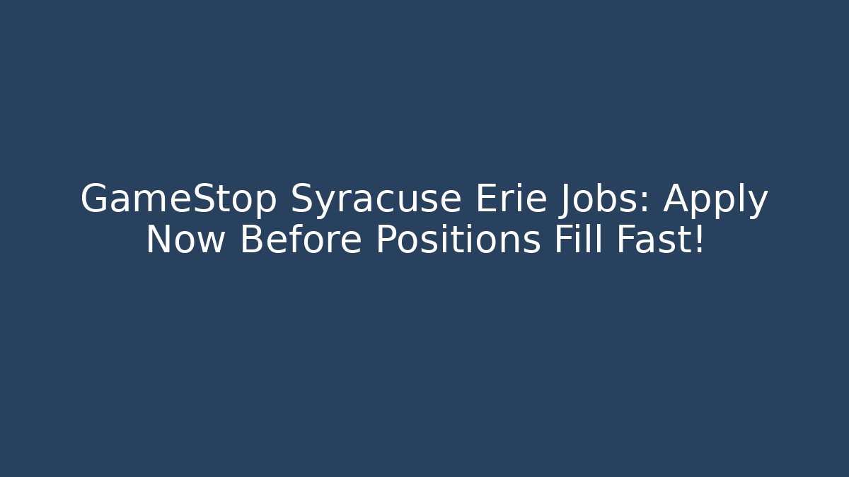 GameStop Syracuse Erie Jobs: Apply Now Before Positions Fill Fast! - Felix Cat Insurance