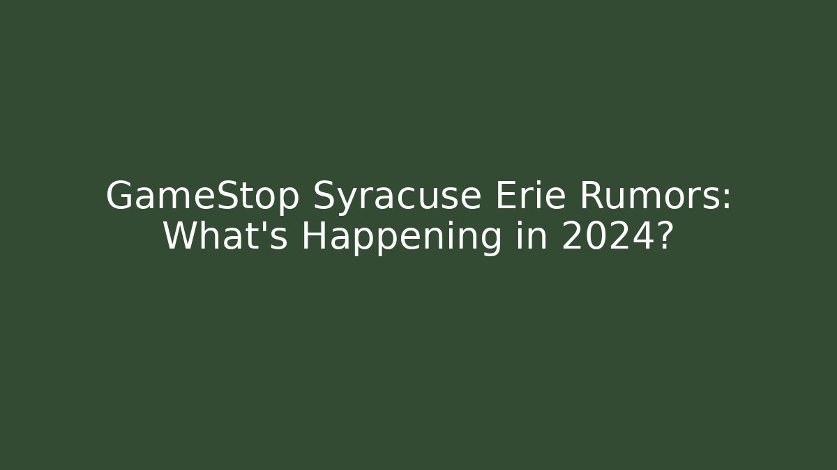 GameStop Syracuse Erie Rumors: What’s Happening in 2024?