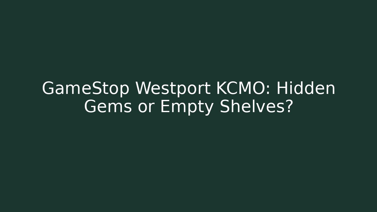 GameStop Westport KCMO: Hidden Gems or Empty Shelves?