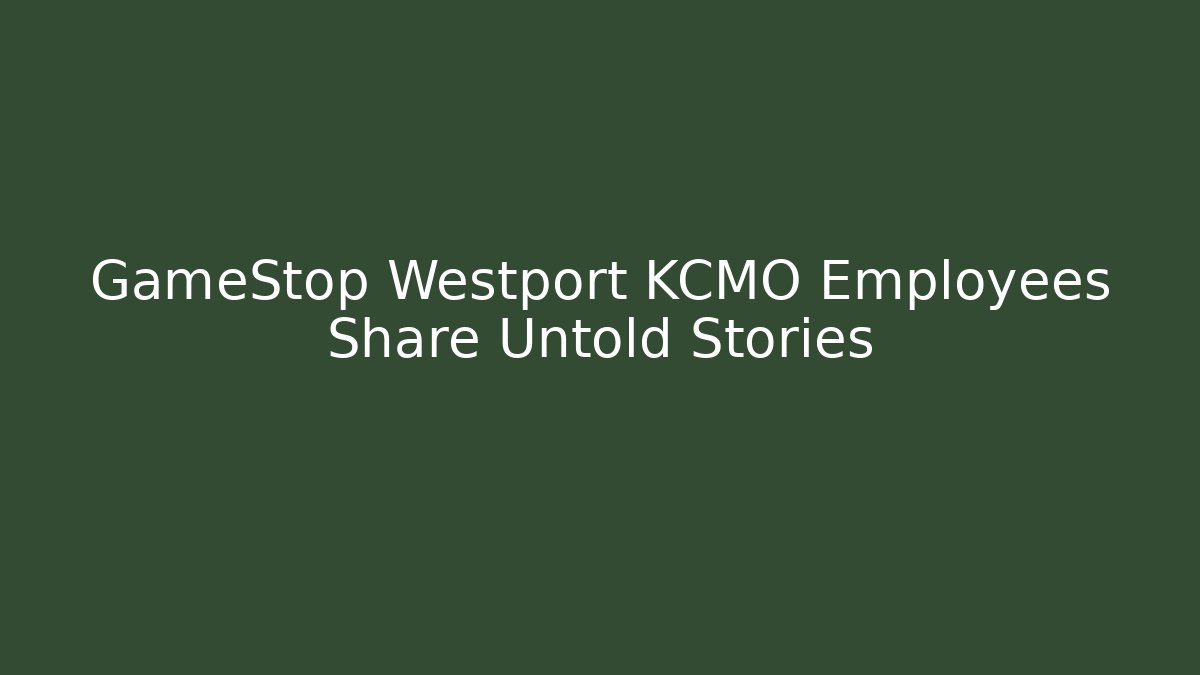 GameStop Westport KCMO Employees Share Untold Stories