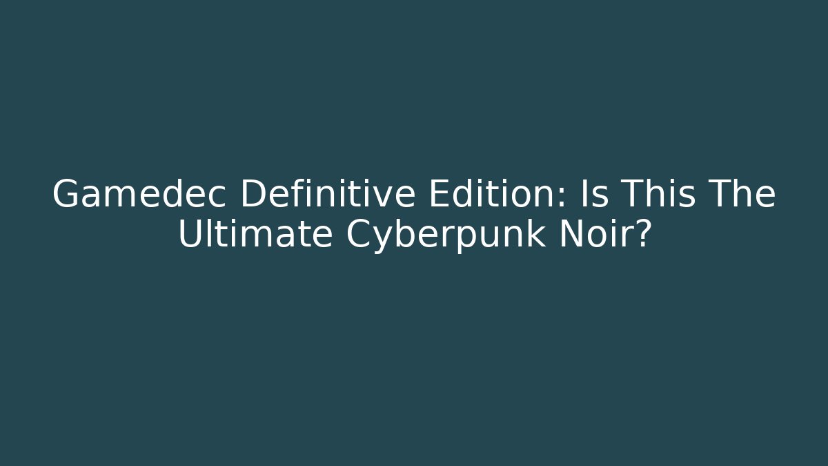 Gamedec Definitive Edition: Is This The Ultimate Cyberpunk Noir?