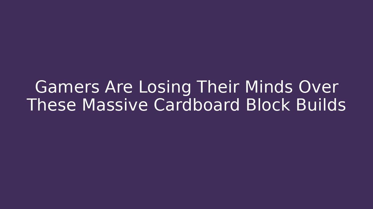 Gamers Are Losing Their Minds Over These Massive Cardboard Block Builds