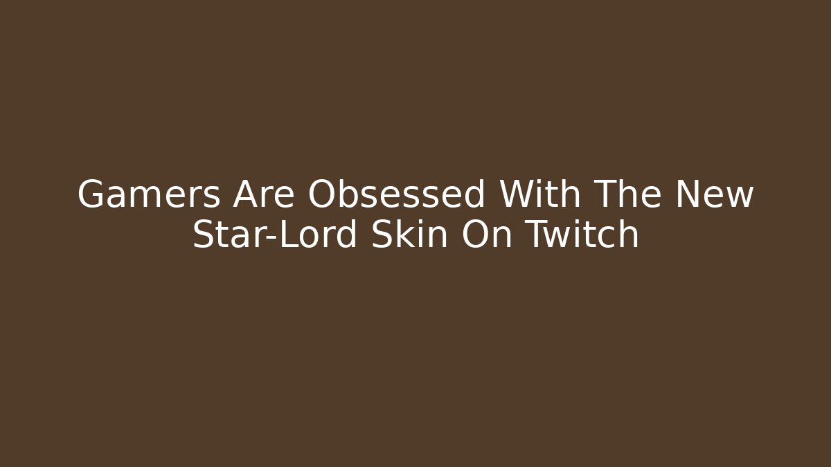 Gamers Are Obsessed With The New Star-Lord Skin On Twitch