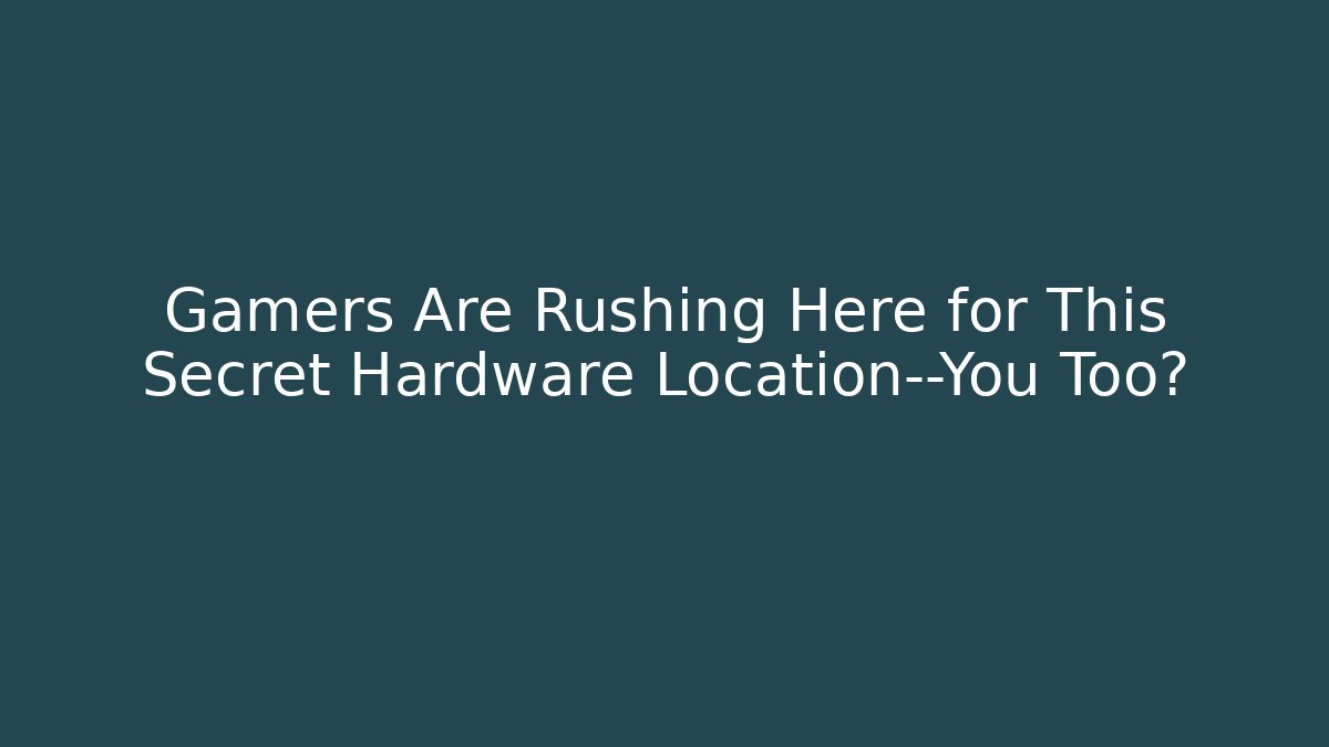 Gamers Are Rushing Here for This Secret Hardware Location—You Too?
